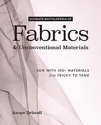 Ultimate Encyclopedia of Fabrics & Unconventional Materials: Sew with 100+ Materials from Tricky to Tame