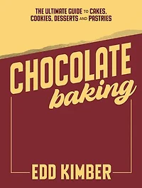 Chocolate Baking: The Ultimate Guide to Cakes, Cookies, Desserts & Pastries