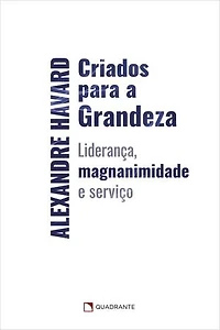 Criados para a grandeza: Liderança, magnanimidade e serviço
