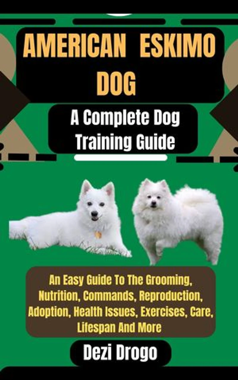 American Eskimo Dog: A Complete Dog Training Guide An Easy Guide To The Grooming, Nutrition, Commands, Reproduction, Adoption, Health Issues, Exercises, Care, Lifespan And More