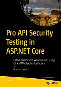 Pro Api Security Testing Asp.Net Core: Detect and Prevent Vulnerabilities Using C# WebApplicationFactory