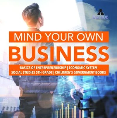 Mind Your Own Business Basics of Entrepreneurship Economic System Social Studies 5th Grade Children's Government Books