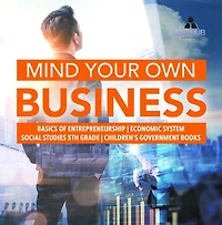 Mind Your Own Business Basics of Entrepreneurship Economic System Social Studies 5th Grade Children's Government Books