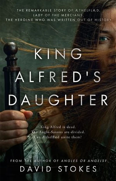 King Alfred's Daughter: The remarkable story of Æthelflæd, Lady of the Mercians, the heroine who was written out of history
