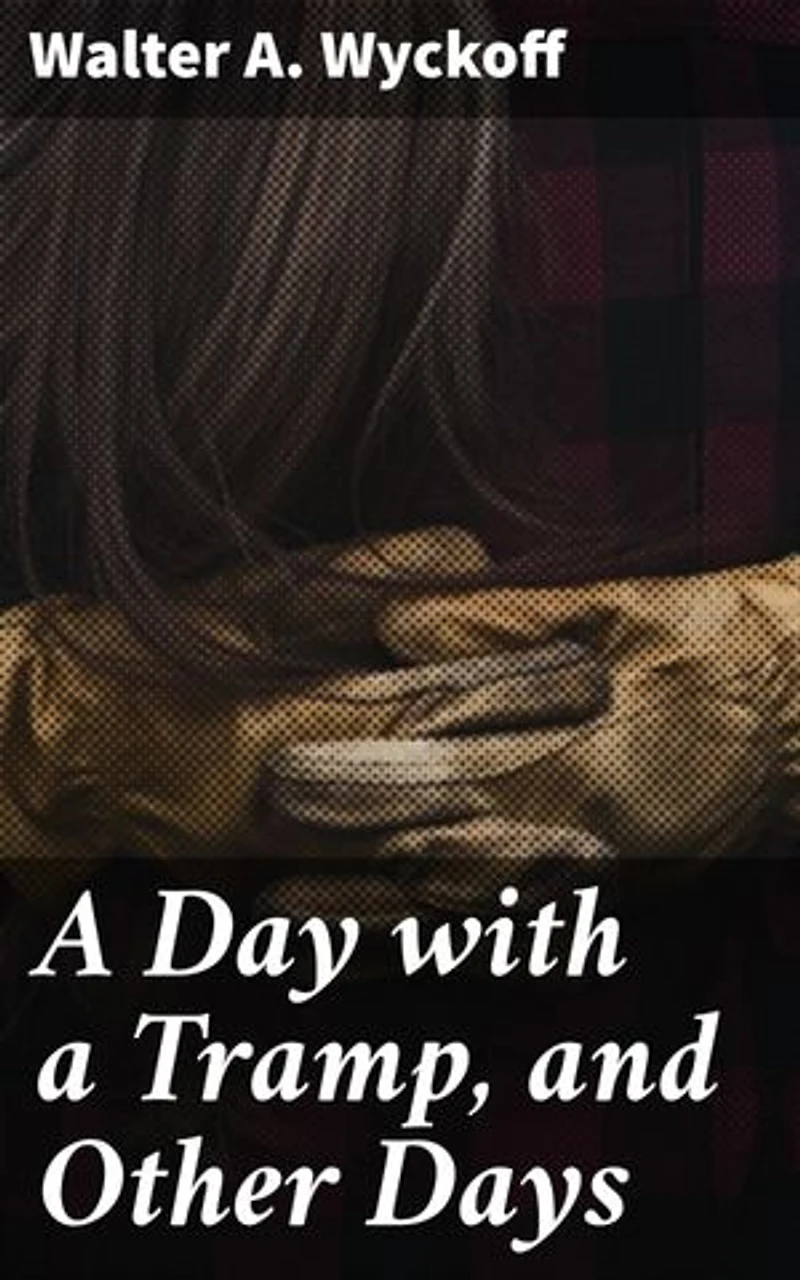 A Day with a Tramp, and Other Days: Capturing the Realities of 19th Century Life: A Collection of Literary Gems
