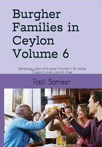 Burgher Families in Ceylon Vol 6: Genealogy data of Burgher families in Ceylon