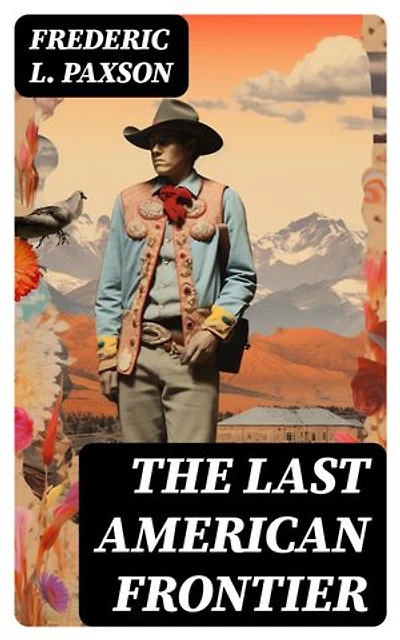 THE LAST AMERICAN FRONTIER: Enriched edition. The History of the 'Far West', Trials of the Trailblazers and the Battles with Native Americans