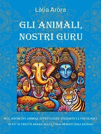 Gli animali, nostri Guru: Miti, archetipi, simboli, effetti fisici, energetici e psicologici in più di trenta asana dello Yoga ispirati agli animali