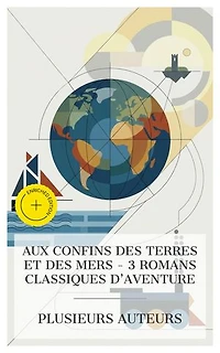Aux Confins des Terres et des Mers - 3 Romans Classiques d'Aventure: Édition enrichie. Le dernier des mohicans, Les voyages de Gulliver, Le tour du monde en quatre-vingts jours
