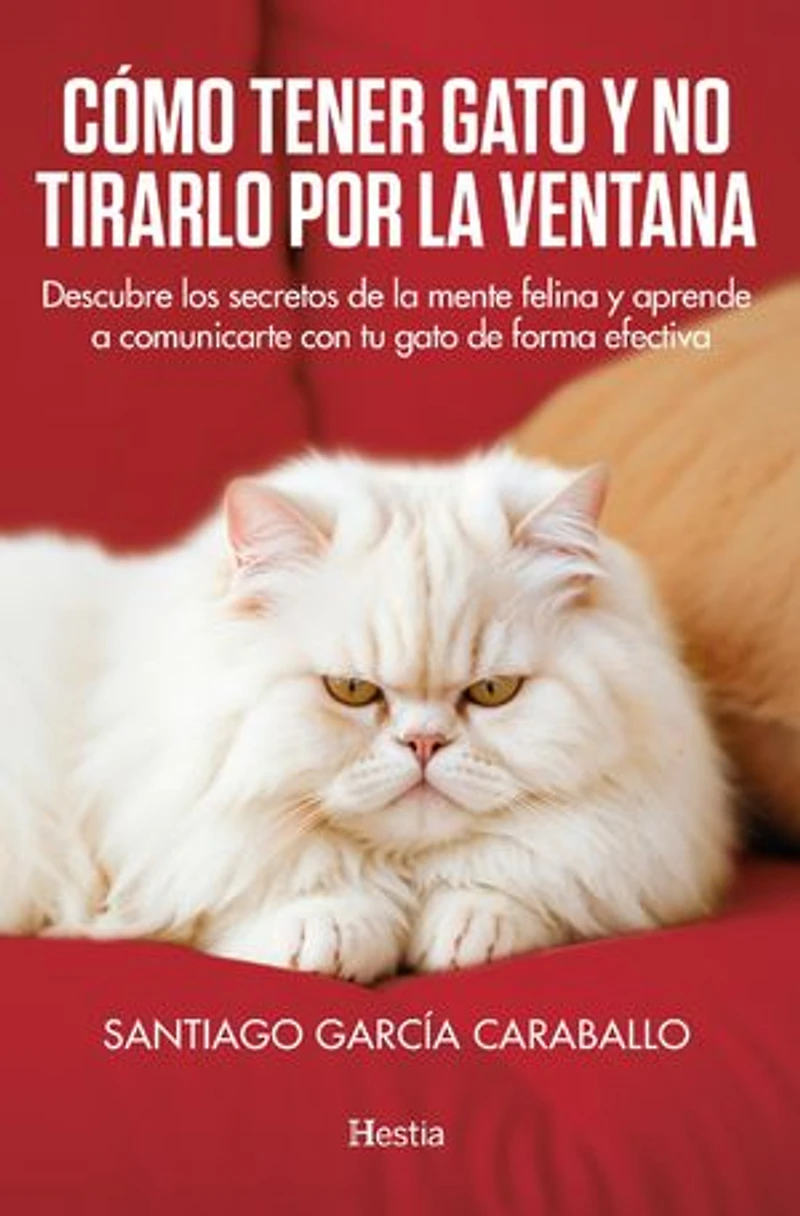 Cómo tener gato y no tirarlo por la ventana: Descubre los secretos de la mente felina y aprende a comunicarte con tu gato de forma afectiva
