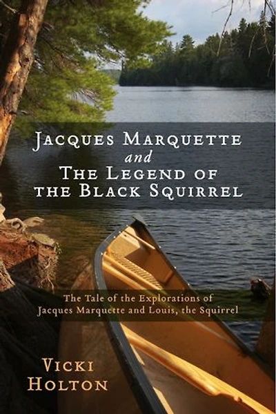 Jacques Marquette and The Legend of the Black Squirrel: The Tale of the Explorations of Jacques Marquette and Louis, the Squirrel