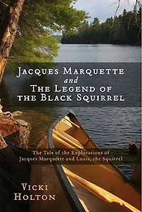 Jacques Marquette and The Legend of the Black Squirrel: The Tale of the Explorations of Jacques Marquette and Louis, the Squirrel