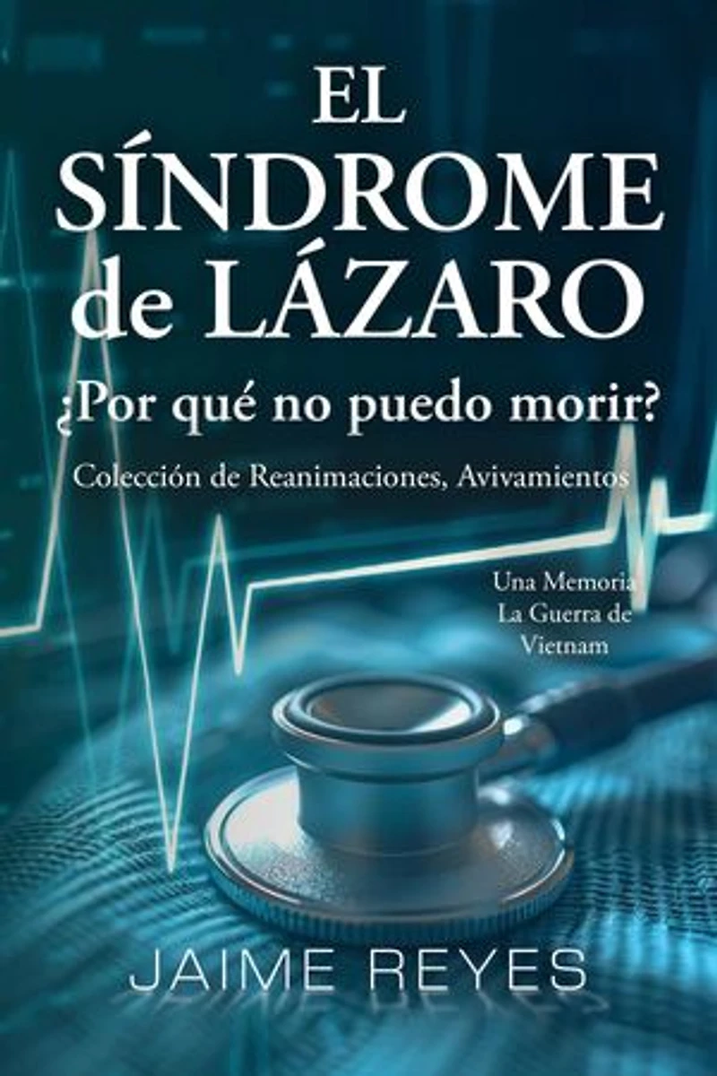 El Síndrome de Lázaro ¿Por qué no puedo morir? Una colección de reanimaciones, avivamientos, ECM y OBE Presentando: Una memoria, incluida la guerra de Vietnam