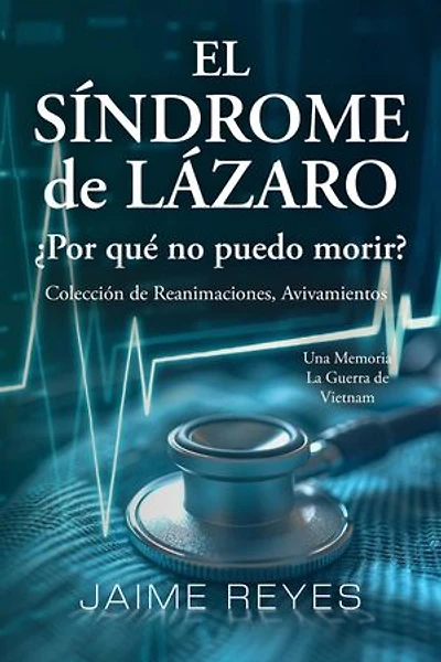El Síndrome de Lázaro ¿Por qué no puedo morir? Una colección de reanimaciones, avivamientos, ECM y OBE Presentando: Una memoria, incluida la guerra de Vietnam