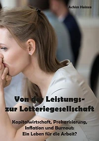 Von der Leistungs- zur Lotteriegesellschaft: Kapitalwirtschaft, Prekarisierung, Inflation und Burnout: Ein Leben für die Arbeit?