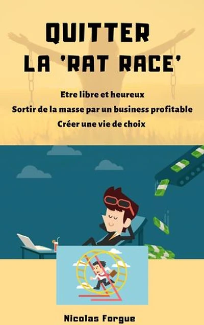 Quitter la rat race: Etre libre et heureux, sortir de la masse par un business profitable, créer une vie de choix
