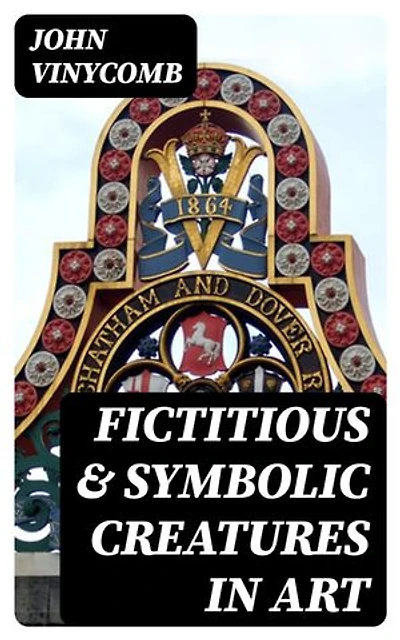 Fictitious & Symbolic Creatures in Art: Enriched edition. With Special Reference to Their Use in British Heraldry