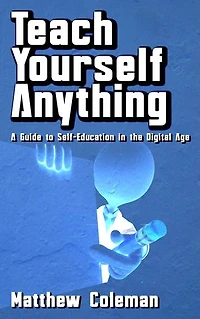 Teach Yourself Anything - A Guide to Self-Education in the Digital Age