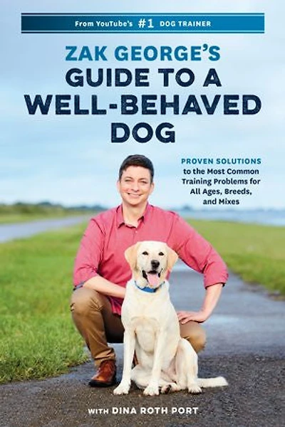 Zak George's Guide to a Well-Behaved Dog: Proven Solutions the Most Common Training Problems for All Ages, Breeds, and Mixes