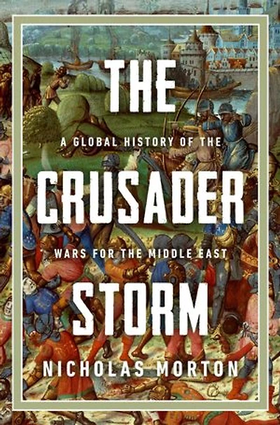 The Crusader Storm: A Global History of the Wars for the Middle East
