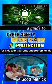 A Guide to Cyber Safety, Internet Security and Protection for Kids, Teens, Parents and Professionals