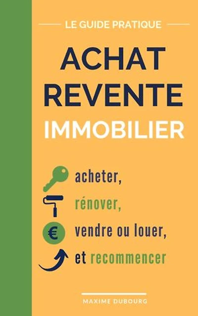 Achat Revente Immobilier: le guide pratique pour acheter, rénover, vendre ou louer, et recommencer