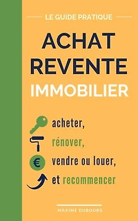 Achat Revente Immobilier: le guide pratique pour acheter, rénover, vendre ou louer, et recommencer