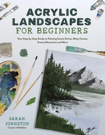Acrylic Landscapes for Beginners: Your Step-by-Step Guide to Painting Scenic Drives, Misty Forests, Snowy Mountains and More