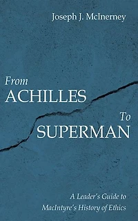 From Achilles to Superman: A Leader’s Guide to MacIntyre’s History of Ethics