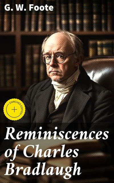 Reminiscences of Charles Bradlaugh: Enriched edition. Unveiling the Legacy of a Freethinking Pioneer