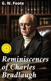 Reminiscences of Charles Bradlaugh: Enriched edition. Unveiling the Legacy of a Freethinking Pioneer