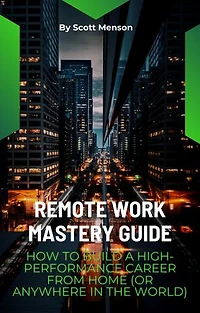 Remote Work Mastery Guide: How to Build a High-Performance Career From Home (or Anywhere in the World)