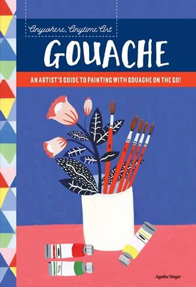 Anywhere, Anytime Art: Gouache: An Artist's Colorful Guide to Drawing on the Go!
