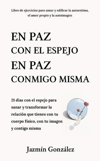 En paz con el espejo. En paz conmigo misma: 21 días con el espejo para sanar y transformar la relación que tienes con tu cuerpo físico, con tu imagen y contigo misma.: Autoestima, amor propio y autoimagen