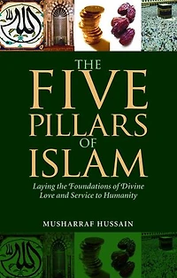 the Five Pillars of Islam: Laying Foundations Divine Love and Service to Humanity