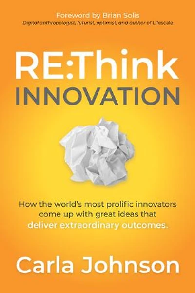 RE:Think Innovation: How the World's Most Prolific Innovators Come Up with Great Ideas that Deliver Extraordinary Outcomes