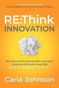 RE:Think Innovation: How the World's Most Prolific Innovators Come Up with Great Ideas that Deliver Extraordinary Outcomes