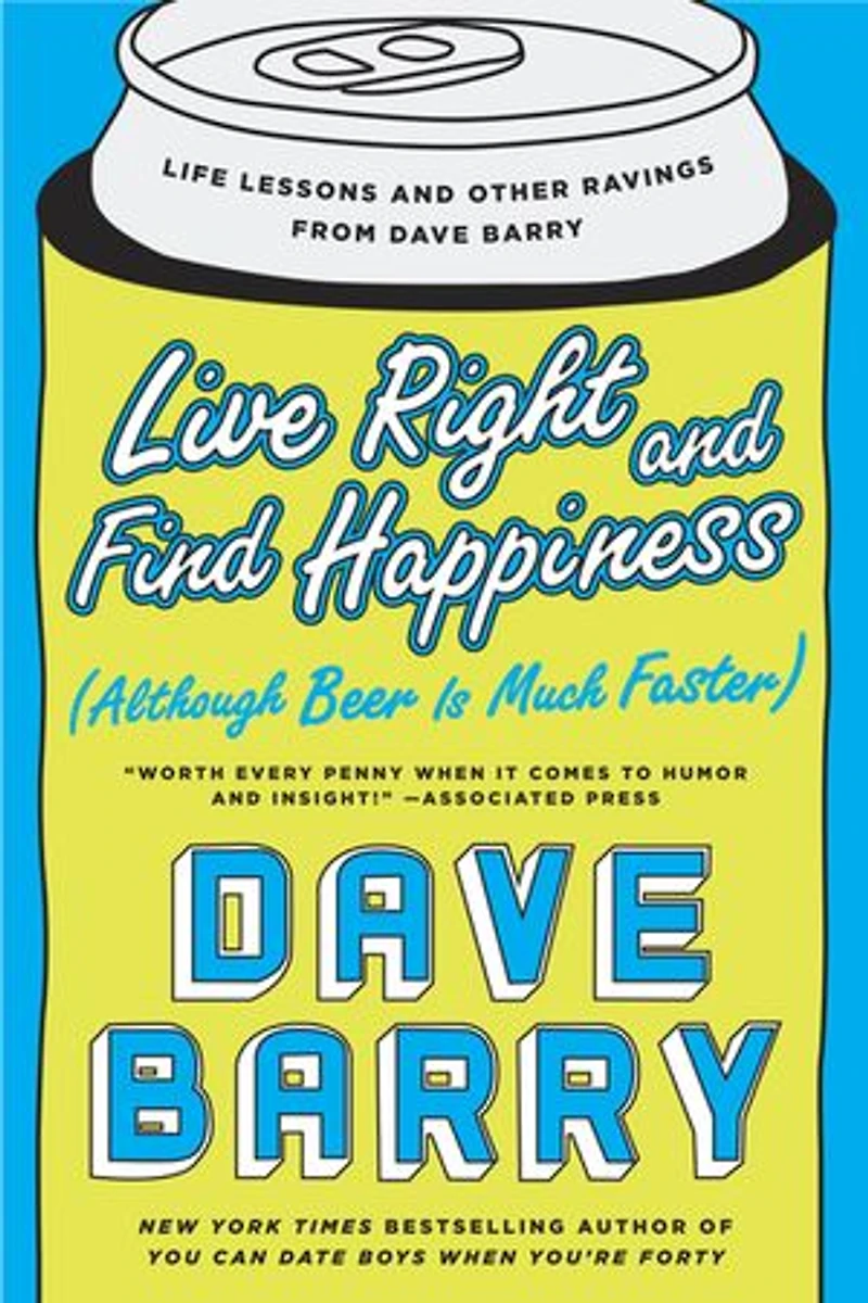 Live Right and Find Happiness (Although Beer is Much Faster): Life Lessons Other Ravings from Dave Barry