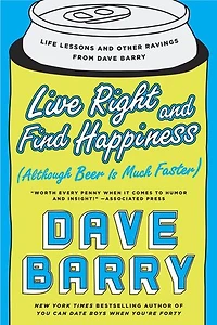 Live Right and Find Happiness (Although Beer is Much Faster): Life Lessons Other Ravings from Dave Barry