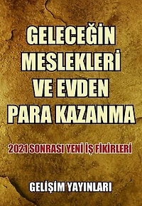 Geleceğin Meslekleri ve Evden Para Kazanma: 2021 Sonrası Yeni İş Fikirleri