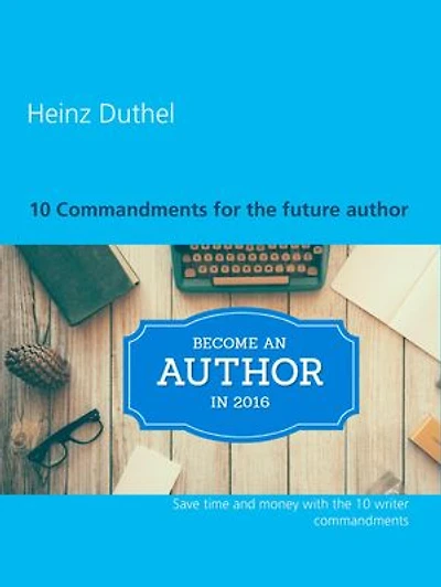 10 Commandments for the future author: Save time and money with the 10 writer commandments
