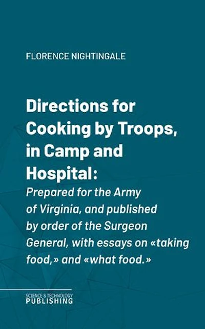 Directions for Cooking by Troops, in Camp and Hospital: Prepared for the Army of Virginia, and published by order of the Surgeon General, with essays on "taking food, " and "what food."