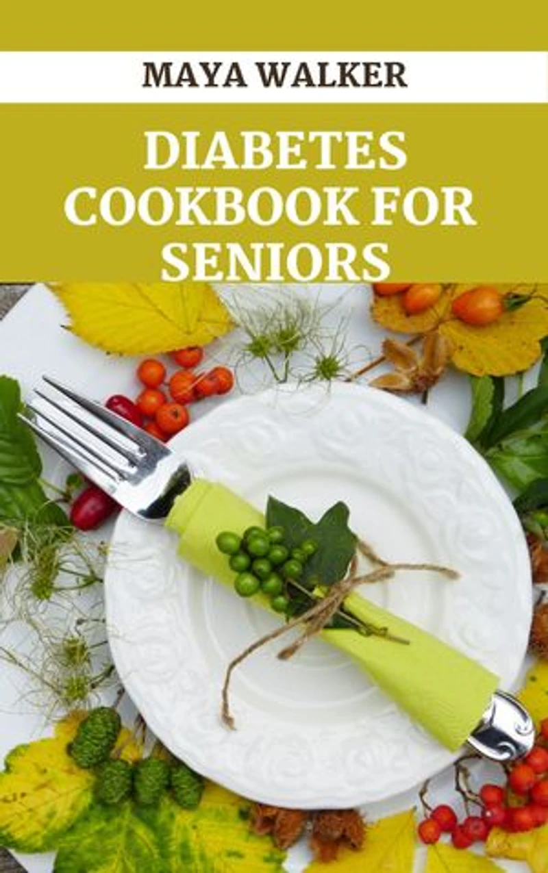 DIABETES COOKBOOK FOR SENIORS: Discover Delicious Diabetes Recipes for Older people