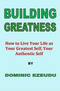 Building Greatness: How to Live Your Life as Your Greatest Self, Your Authentic Self