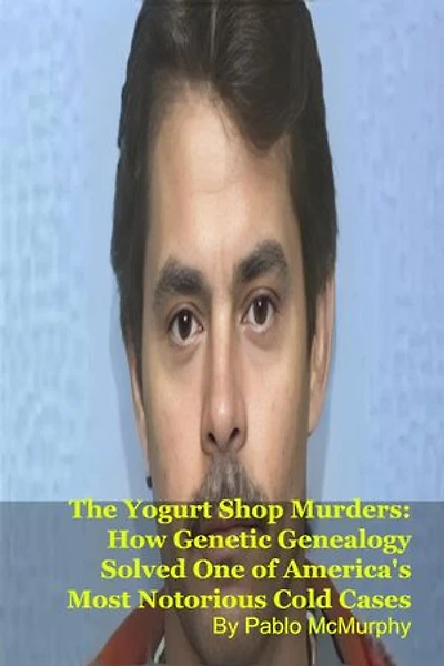 The Yogurt Shop Murders: How Genetic Genealogy Solved One of America's Most Notorious Cold Cases