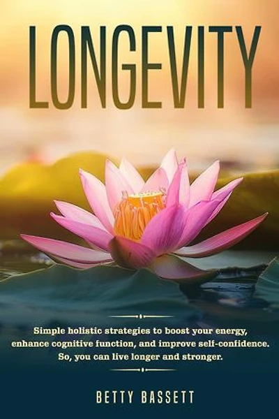 Longevity, Simple Holistic Strategies to boost your energy, enhance cognitive function, and improve self -esteem So, you can live longer and stronger