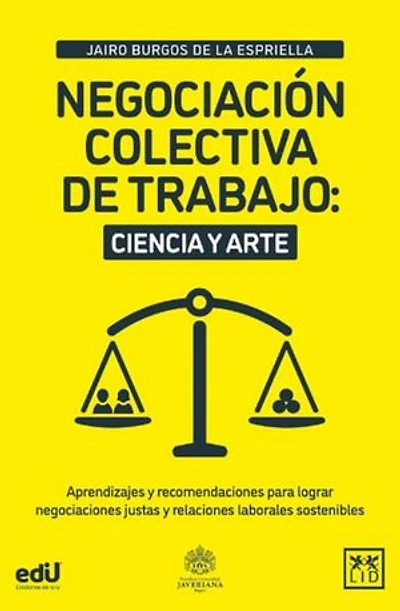 Negociación colectiva de trabajo: ciencia y arte: Aprendizajes y recomendaciones para lograr negociaciones justas y relaciones laborales sostenibles