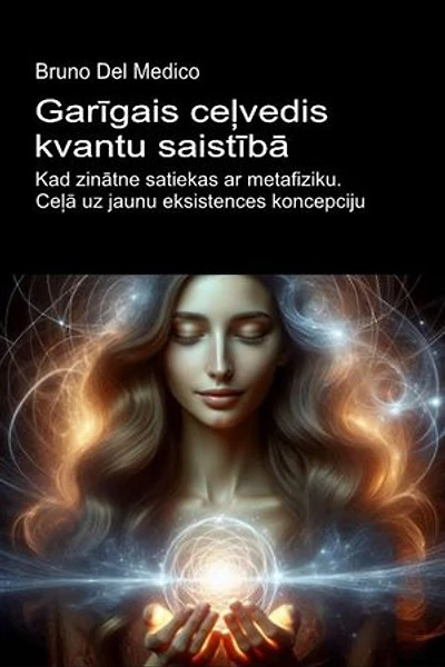 Garīgais ceļvedis kvantu saistībā.: Kad zinātne satiekas ar metafiziku. Ceļā uz jaunu eksistences koncepciju.