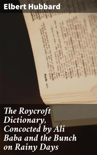 The Roycroft Dictionary, Concocted by Ali Baba and the Bunch on Rainy Days: Enriched edition. Playful Definitions and Literary Insights