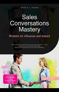 Sales Conversations Mastery: Rhetoric for Influence and Impact: Boost persuasion with effective discovery questions, value propositions, and objection handling. Master closing techniques and sales storytelling.